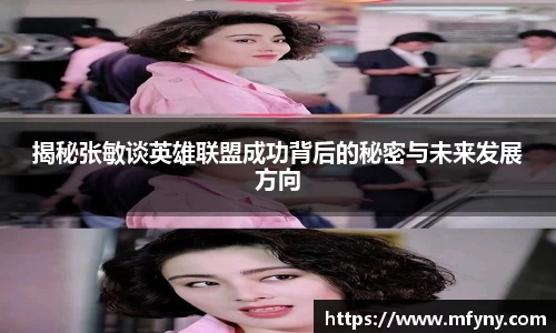 揭秘张敏谈英雄联盟成功背后的秘密与未来发展方向
