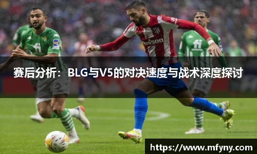 赛后分析：BLG与V5的对决速度与战术深度探讨