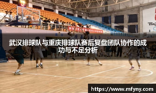 武汉排球队与重庆排球队赛后复盘团队协作的成功与不足分析