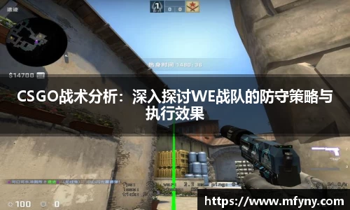 CSGO战术分析：深入探讨WE战队的防守策略与执行效果