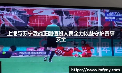 上港与苏宁激战正酣值班人员全力以赴守护赛事安全