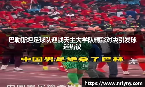 巴勒斯坦足球队迎战天主大学队精彩对决引发球迷热议