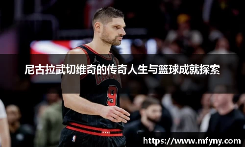 尼古拉武切维奇的传奇人生与篮球成就探索