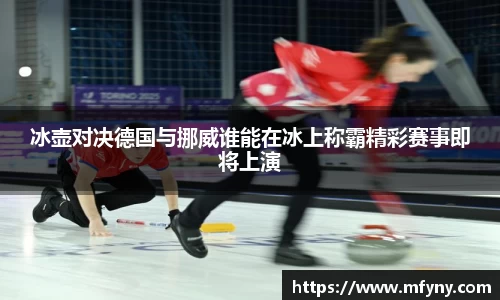 冰壶对决德国与挪威谁能在冰上称霸精彩赛事即将上演