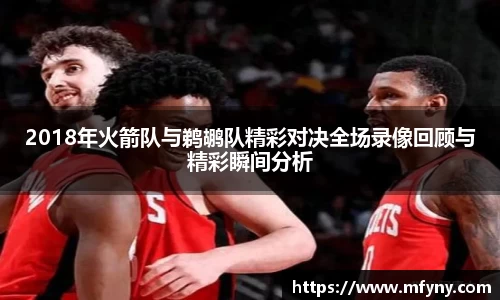 2018年火箭队与鹈鹕队精彩对决全场录像回顾与精彩瞬间分析