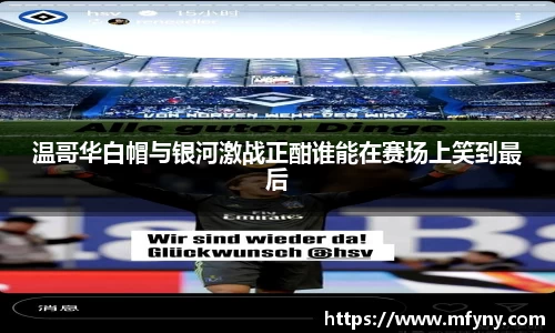 温哥华白帽与银河激战正酣谁能在赛场上笑到最后