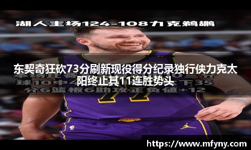 东契奇狂砍73分刷新现役得分纪录独行侠力克太阳终止其11连胜势头