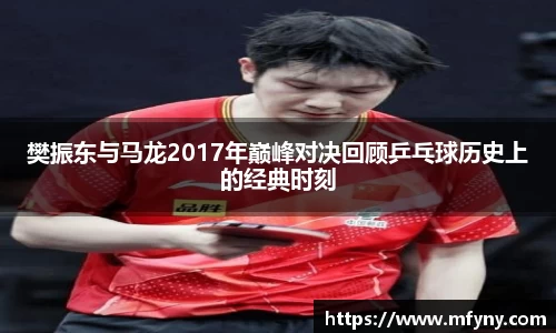 樊振东与马龙2017年巅峰对决回顾乒乓球历史上的经典时刻