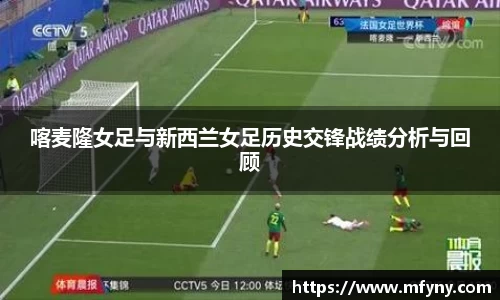 喀麦隆女足与新西兰女足历史交锋战绩分析与回顾