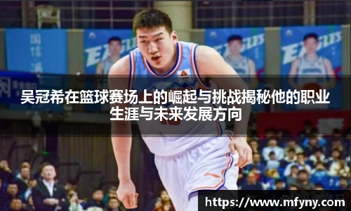 吴冠希在篮球赛场上的崛起与挑战揭秘他的职业生涯与未来发展方向