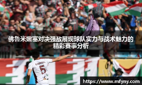 佛鲁米嫩塞对决强敌展现球队实力与战术魅力的精彩赛事分析
