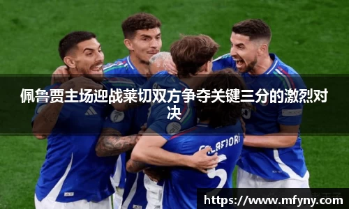 佩鲁贾主场迎战莱切双方争夺关键三分的激烈对决